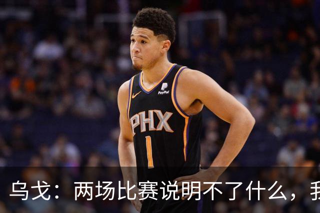 乌戈：两场比赛说明不了什么，我们会继续提速