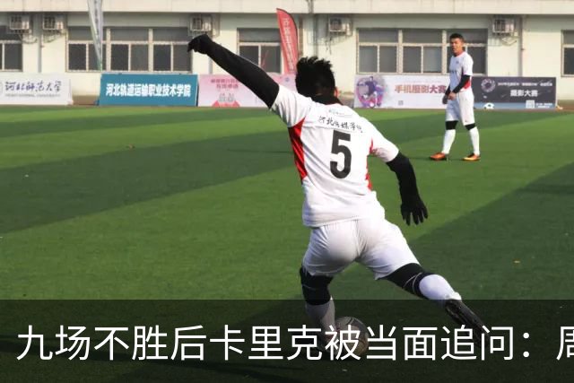 九场不胜后卡里克被当面追问：周二还坐教练席吗？他说是