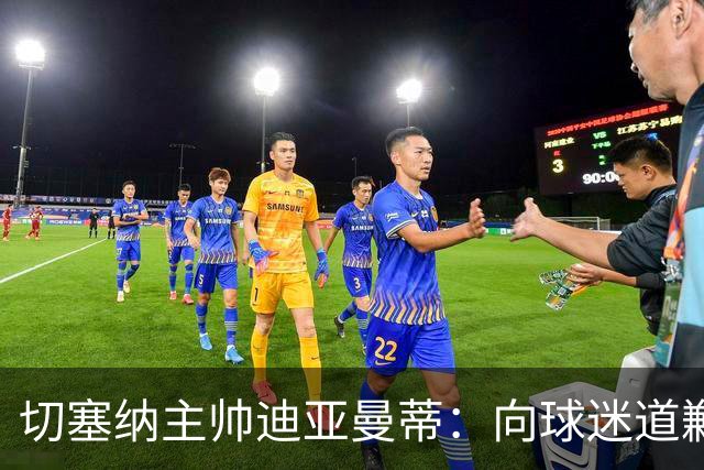 切塞纳主帅迪亚曼蒂：向球迷道歉，我们得踢得像个男人
