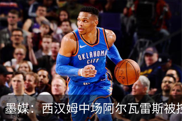 墨媒：西汉姆中场阿尔瓦雷斯被控伪造疫苗证明获利，并参加世界杯