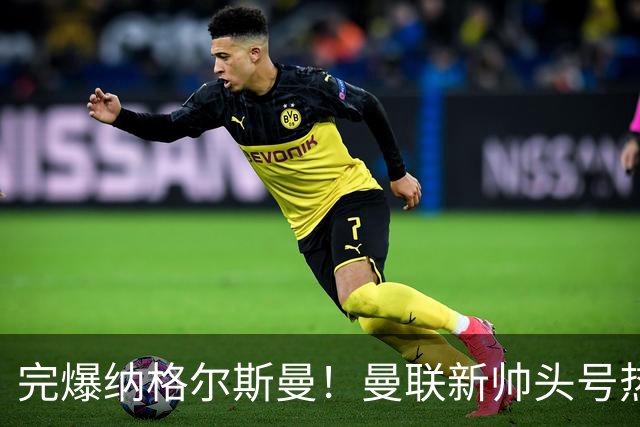 完爆纳格尔斯曼！曼联新帅头号热门出炉，他才是红魔救星
