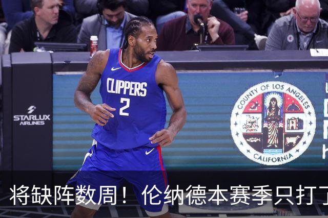 将缺阵数周！伦纳德本赛季只打了2场比赛 场均19.5分7.5板3.5断
