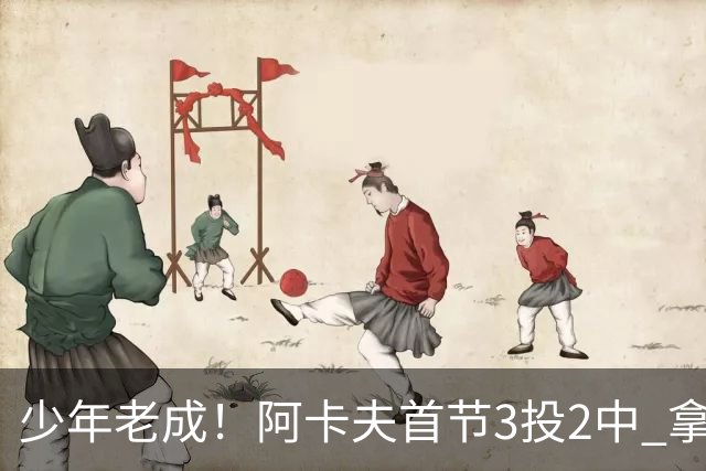 少年老成！阿卡夫首节3投2中 拿到7分1篮板3助攻1盖帽&没有失误