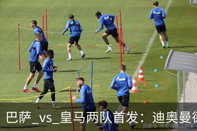 巴萨 vs 皇马两队首发：迪奥曼德首发顶替维尼修斯，卢宁替代库尔图瓦