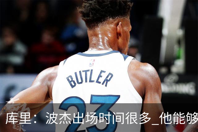 库里：波杰出场时间很多 他能够衔接起多套不同的阵容