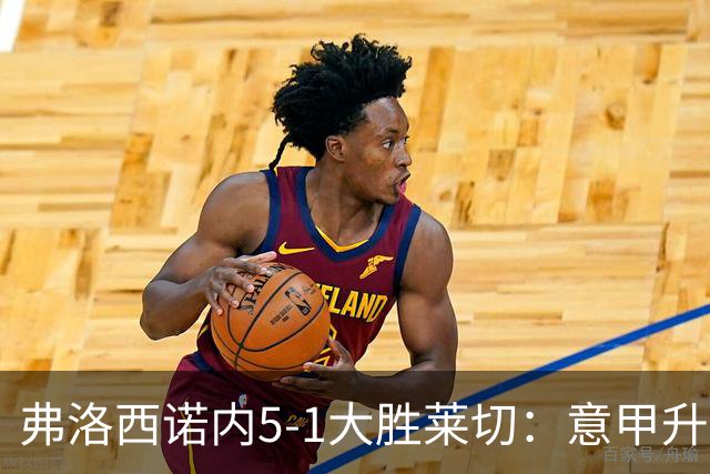 弗洛西诺内5-1大胜莱切：意甲升班马打破历史纪录