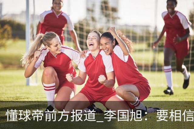懂球帝前方报道 李国旭：要相信大连队，大连队从不掉链子