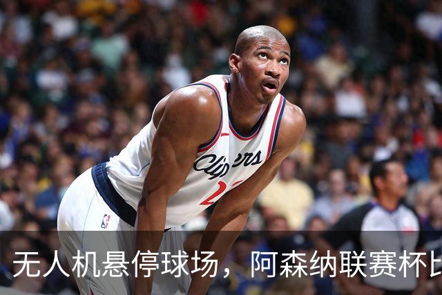 无人机悬停球场，阿森纳联赛杯比赛中断近10分钟