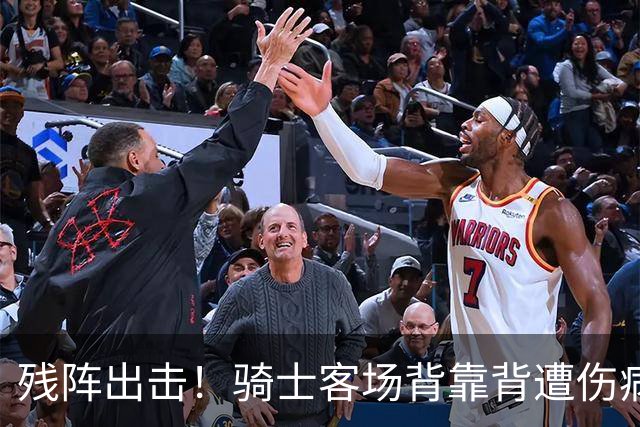 残阵出击！骑士客场背靠背遭伤病打击，替补双核出战成疑