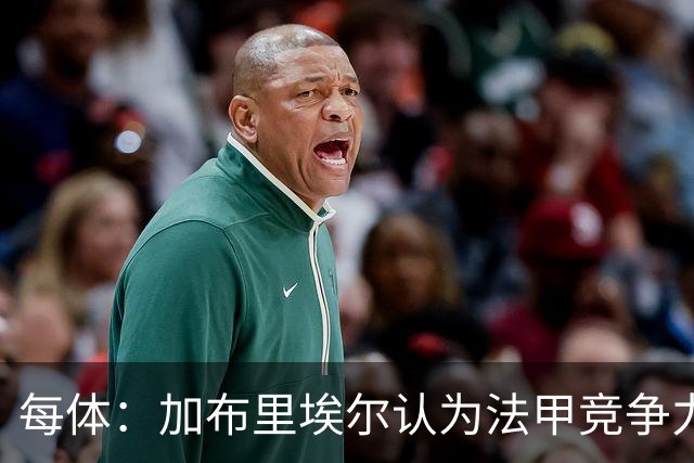 每体：加布里埃尔认为法甲竞争力较低，不利于他的未来发展