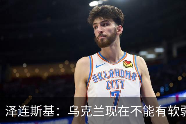 泽连斯基：乌克兰现在不能有软弱的总统，我必须强硬