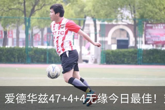 爱德华兹47+4+4无缘今日最佳！对不起，你遇到暴走的状元郎了