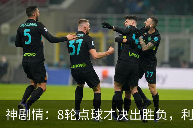 神剧情：8轮点球才决出胜负，利物浦淘汰切尔西，豪取5连胜