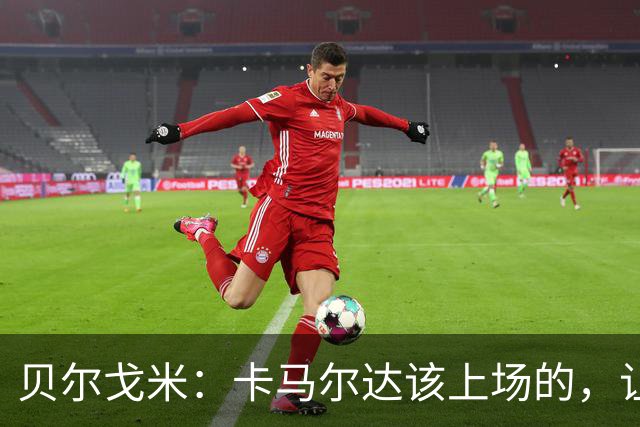 贝尔戈米：卡马尔达该上场的，让他走埃斯波西托式的成长之路