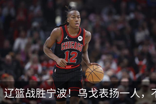辽篮战胜宁波！乌戈表扬一人，不是爱德华兹和库珀，也不是赵继伟
