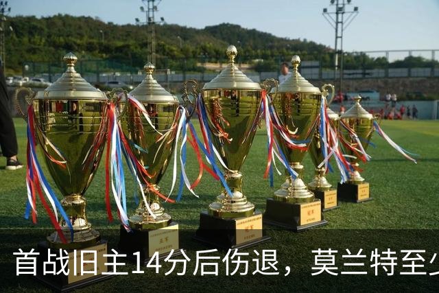 首战旧主14分后伤退，莫兰特至少缺阵四周