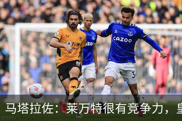 马塔拉佐：莱万特很有竞争力，皇社必须做好迎接困难的准备