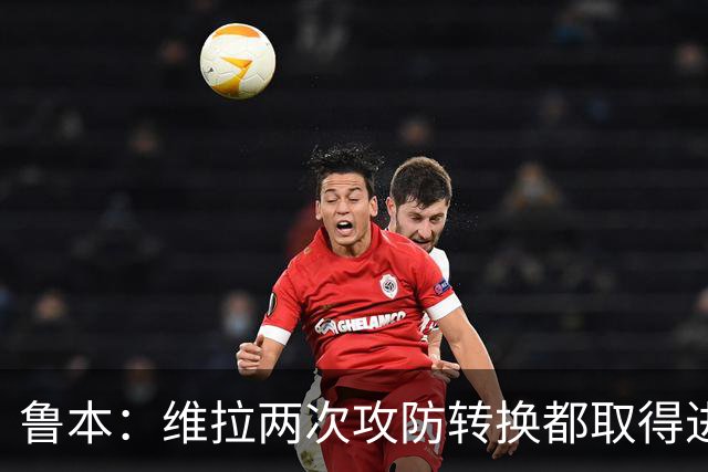 鲁本：维拉两次攻防转换都取得进球；我们全队都战斗到了最后