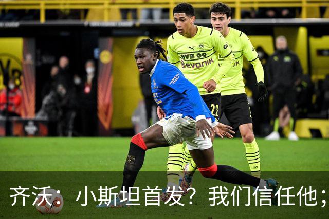 齐沃：小斯坦首发？我们信任他；图拉姆状态好所以继续上