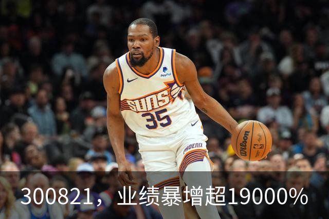 300821，业绩暴增超19000%
