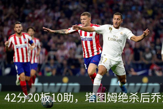 42分20板10助，塔图姆绝杀后乔治只说了一句MVP