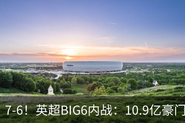 7-6！英超BIG6内战：10.9亿豪门豪取5连胜晋级八强 连续三次淘汰死敌